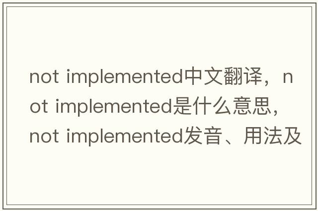 not implemented中文翻譯，not implemented是什么意思，not implemented發(fā)音、用法及例句