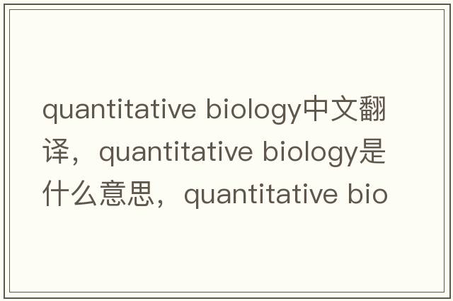quantitative biology中文翻譯，quantitative biology是什么意思，quantitative biology發(fā)音、用法及例句
