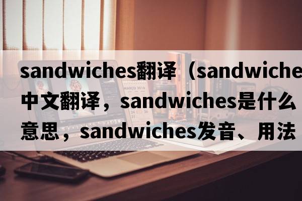 sandwiches翻譯（sandwiches中文翻譯，sandwiches是什么意思，sandwiches發(fā)音、用法及例句）