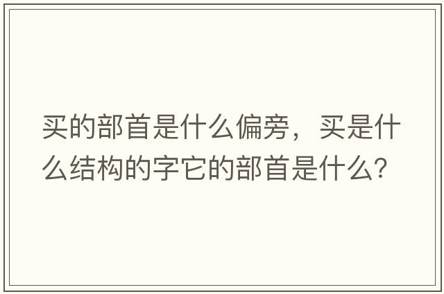 買(mǎi)的部首是什么偏旁，買(mǎi)是什么結構的字它的部首是什么？