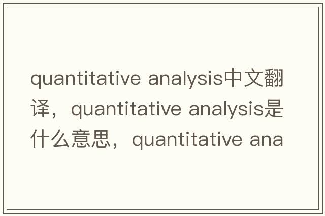 quantitative analysis中文翻譯，quantitative analysis是什么意思，quantitative analysis發(fā)音、用法及例句