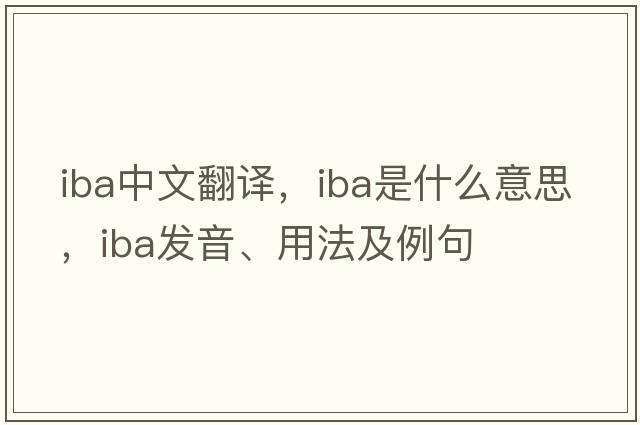 iba中文翻譯，iba是什么意思，iba發(fā)音、用法及例句