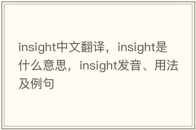 insight中文翻譯，insight是什么意思，insight發(fā)音、用法及例句