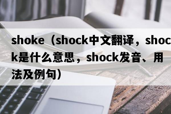 shoke（shock中文翻譯，shock是什么意思，shock發(fā)音、用法及例句）