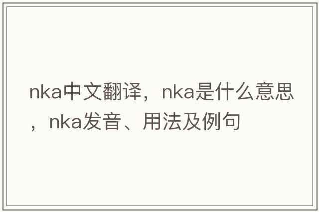 NKA中文翻譯，NKA是什么意思，NKA發(fā)音、用法及例句