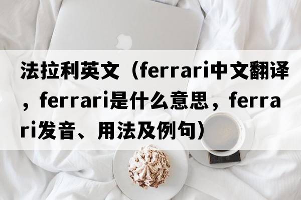 法拉利英文（Ferrari中文翻譯，Ferrari是什么意思，Ferrari發(fā)音、用法及例句）