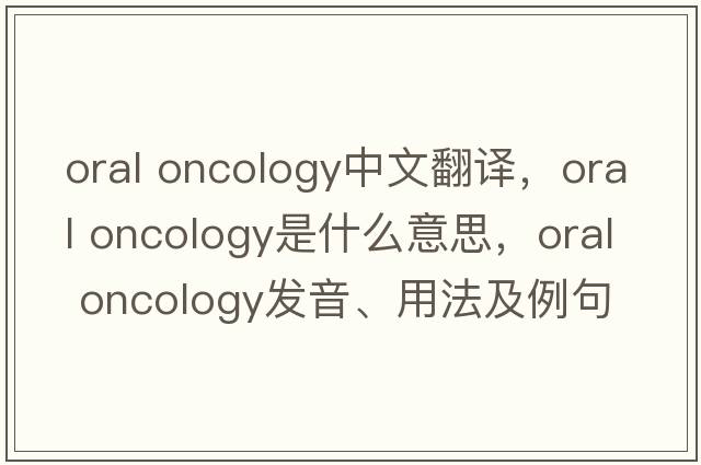 oral oncology中文翻譯，oral oncology是什么意思，oral oncology發(fā)音、用法及例句