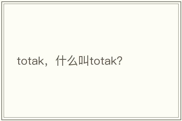 totak，什么叫totak？