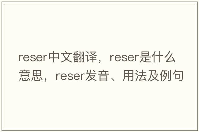 reser中文翻譯，reser是什么意思，reser發(fā)音、用法及例句