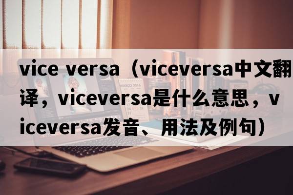 vice versa（viceversa中文翻譯，viceversa是什么意思，viceversa發(fā)音、用法及例句）