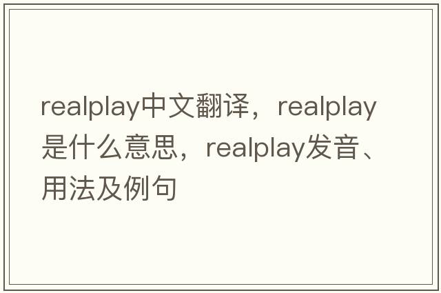 realplay中文翻譯，realplay是什么意思，realplay發(fā)音、用法及例句