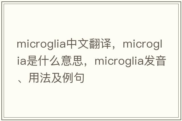microglia中文翻譯，microglia是什么意思，microglia發(fā)音、用法及例句