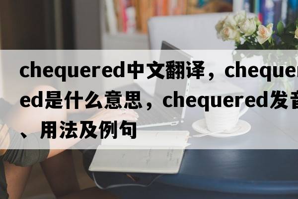 chequered中文翻譯，chequered是什么意思，chequered發(fā)音、用法及例句