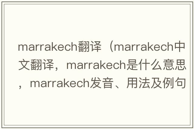 marrakech翻譯（Marrakech中文翻譯，Marrakech是什么意思，Marrakech發(fā)音、用法及例句）