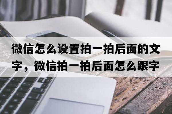 微信怎么設置拍一拍后面的文字，微信拍一拍后面怎么跟字