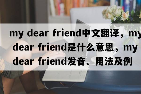 my dear friend中文翻譯，my dear friend是什么意思，my dear friend發(fā)音、用法及例句