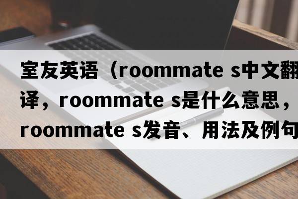 室友英語(yǔ)（roommate s中文翻譯，roommate s是什么意思，roommate s發(fā)音、用法及例句）
