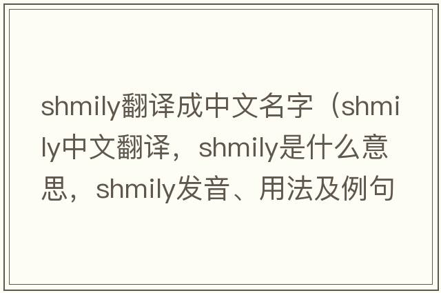 shmily翻譯成中文名字（shmily中文翻譯，shmily是什么意思，shmily發(fā)音、用法及例句）