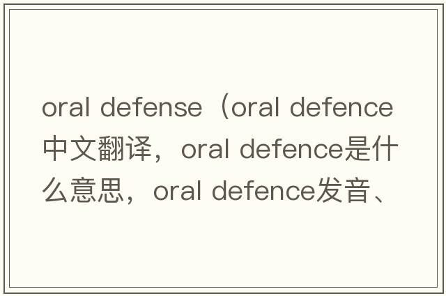 oral defense（oral defence中文翻譯，oral defence是什么意思，oral defence發(fā)音、用法及例句）