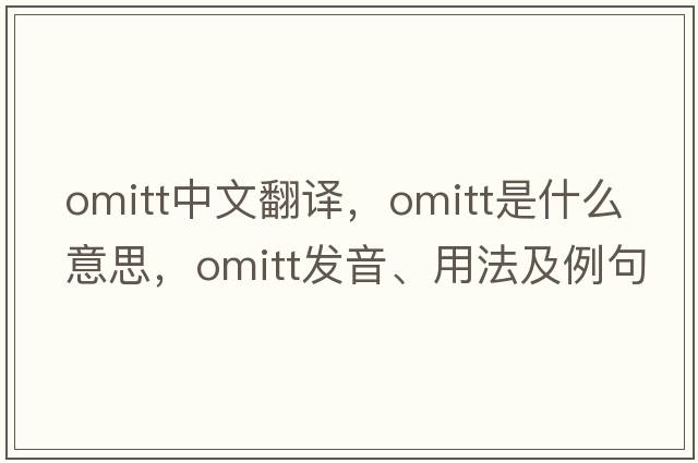 omitt中文翻譯，omitt是什么意思，omitt發(fā)音、用法及例句