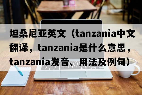 坦桑尼亞英文（Tanzania中文翻譯，Tanzania是什么意思，Tanzania發(fā)音、用法及例句）