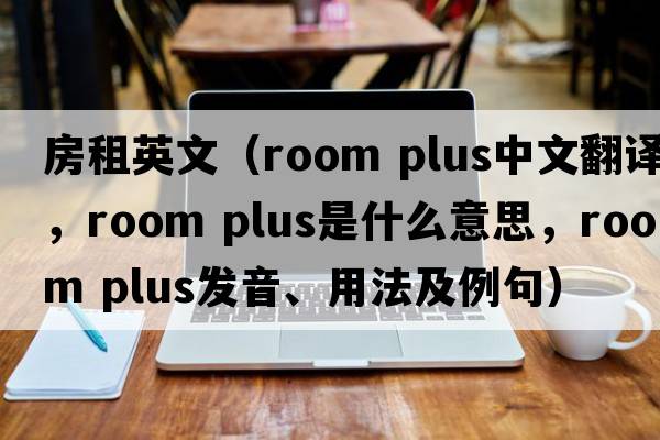 房租英文（room plus中文翻譯，room plus是什么意思，room plus發(fā)音、用法及例句）