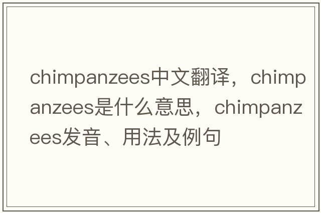 chimpanzees中文翻譯，chimpanzees是什么意思，chimpanzees發(fā)音、用法及例句