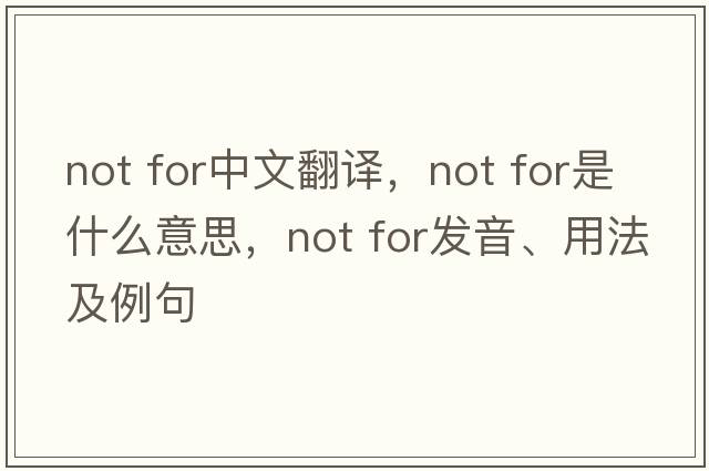 not for中文翻譯，not for是什么意思，not for發(fā)音、用法及例句
