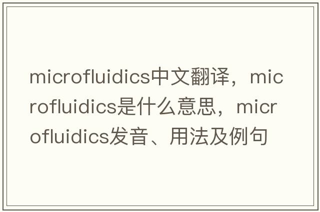 microfluidics中文翻譯，microfluidics是什么意思，microfluidics發(fā)音、用法及例句