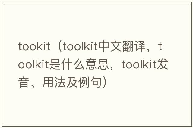 tookit（toolkit中文翻譯，toolkit是什么意思，toolkit發(fā)音、用法及例句）