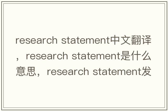 research statement中文翻譯，research statement是什么意思，research statement發(fā)音、用法及例句