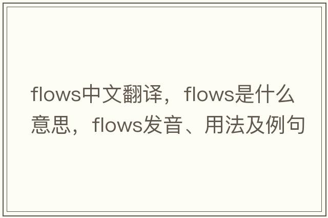 flows中文翻譯，flows是什么意思，flows發(fā)音、用法及例句