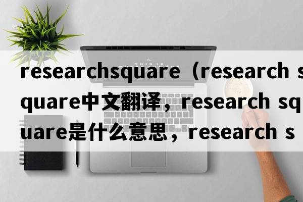 researchsquare（research square中文翻譯，research square是什么意思，research square發(fā)音、用法及例句）