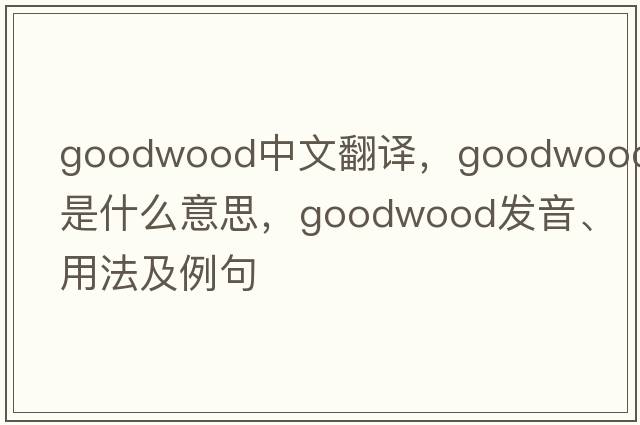 Goodwood中文翻譯，Goodwood是什么意思，Goodwood發(fā)音、用法及例句