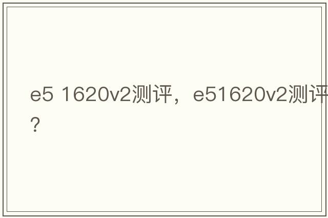 e5 1620v2測評，e51620v2測評？