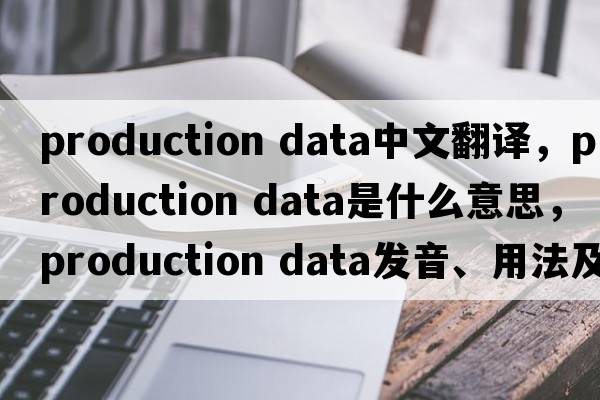 production data中文翻譯，production data是什么意思，production data發(fā)音、用法及例句