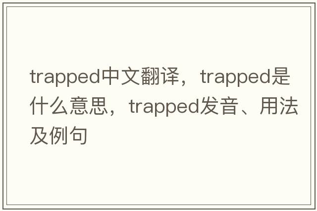 trapped中文翻譯，trapped是什么意思，trapped發(fā)音、用法及例句