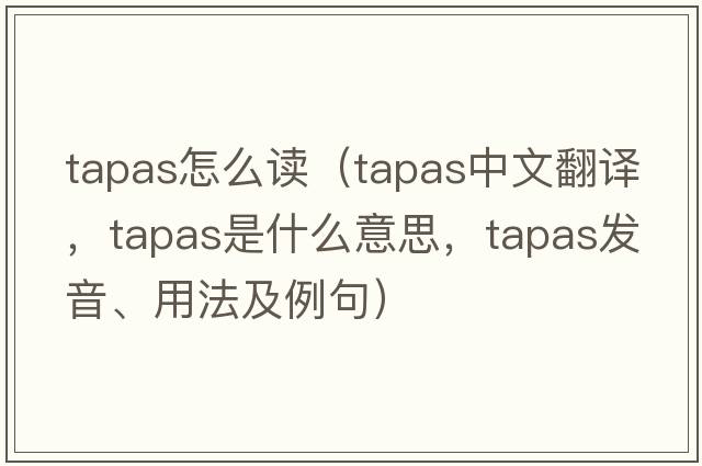 tapas怎么讀（tapas中文翻譯，tapas是什么意思，tapas發(fā)音、用法及例句）