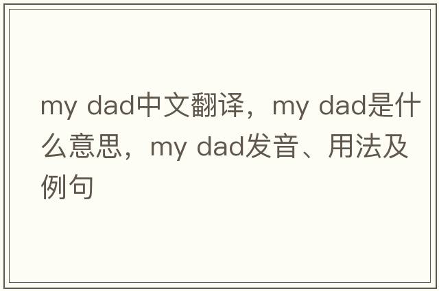 my dad中文翻譯，my dad是什么意思，my dad發(fā)音、用法及例句