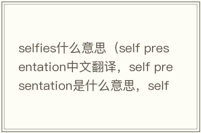 selfies什么意思（self presentation中文翻譯，self presentation是什么意思，self presentation發(fā)音、用法及例句）
