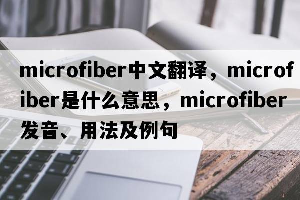 microfiber中文翻譯，microfiber是什么意思，microfiber發(fā)音、用法及例句