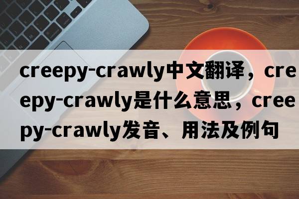 creepy-crawly中文翻譯，creepy-crawly是什么意思，creepy-crawly發(fā)音、用法及例句