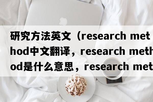 研究方法英文（research method中文翻譯，research method是什么意思，research method發(fā)音、用法及例句）