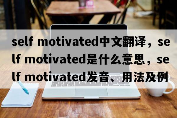 self motivated中文翻譯，self motivated是什么意思，self motivated發(fā)音、用法及例句