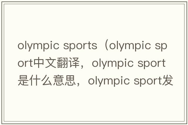 olympic sports（olympic sport中文翻譯，olympic sport是什么意思，olympic sport發(fā)音、用法及例句）