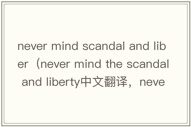 never mind scandal and liber（never mind the scandal and liberty中文翻譯，never mind the scandal and liber