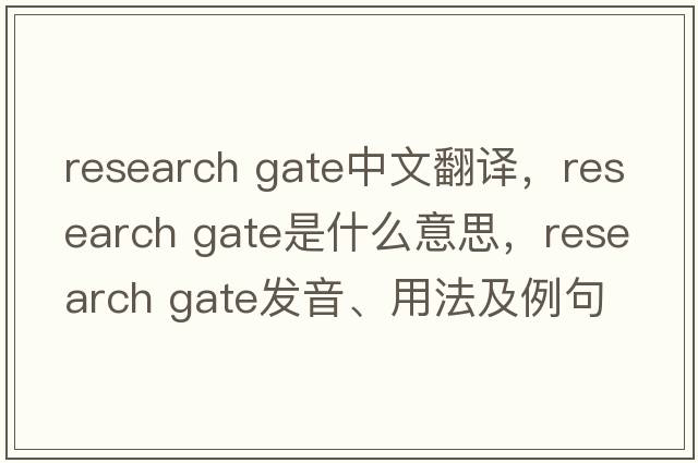 research gate中文翻譯，research gate是什么意思，research gate發(fā)音、用法及例句