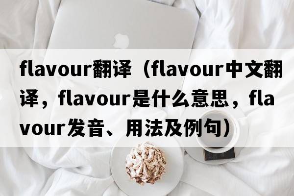 flavour翻譯（flavour中文翻譯，flavour是什么意思，flavour發(fā)音、用法及例句）