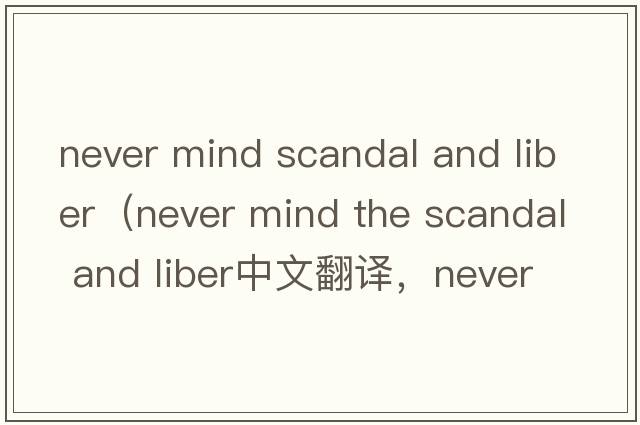 never mind scandal and liber（never mind the scandal and liber中文翻譯，never mind the scandal and liber是什