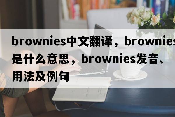 brownies中文翻譯，brownies是什么意思，brownies發(fā)音、用法及例句